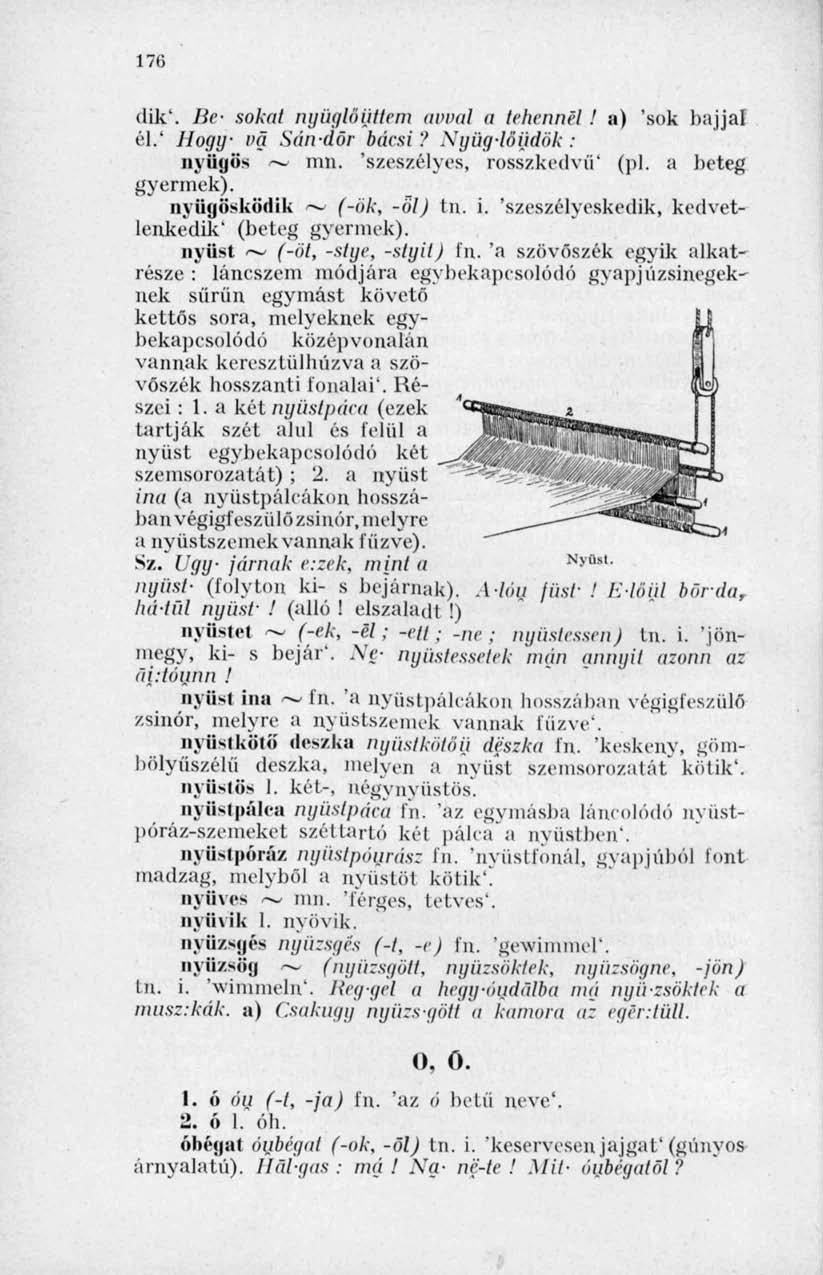 l/ti dik'. Be- sokai ngüglöüttcm avval a tehénnel! a) 'sok hajjal él.' Hogy vei Sándor bácsi?.xgüg-löijdök : nyűgös ~ inn. 'szeszélyes, rosszkedvű' (pl. a beteg gyermek). nyűgösködik (-ók, -öl) tn. i. 'szeszélyeskedik, kedvetlenkedik' (beteg gyermek).