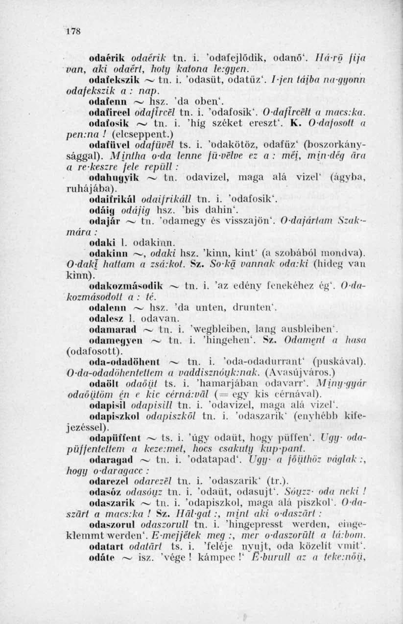 178 odaérik odaérik tn. i. 'odafejlődik, odamv. Hárö fifa van, aki odaéri, hohj katona lezgyen. odafckszik ~ tn. i. 'odasüt, odatűz'. I-jen Iáiba na-ggonn odafekszik a : nap. odafenn ~ hsz. 'da oben'.