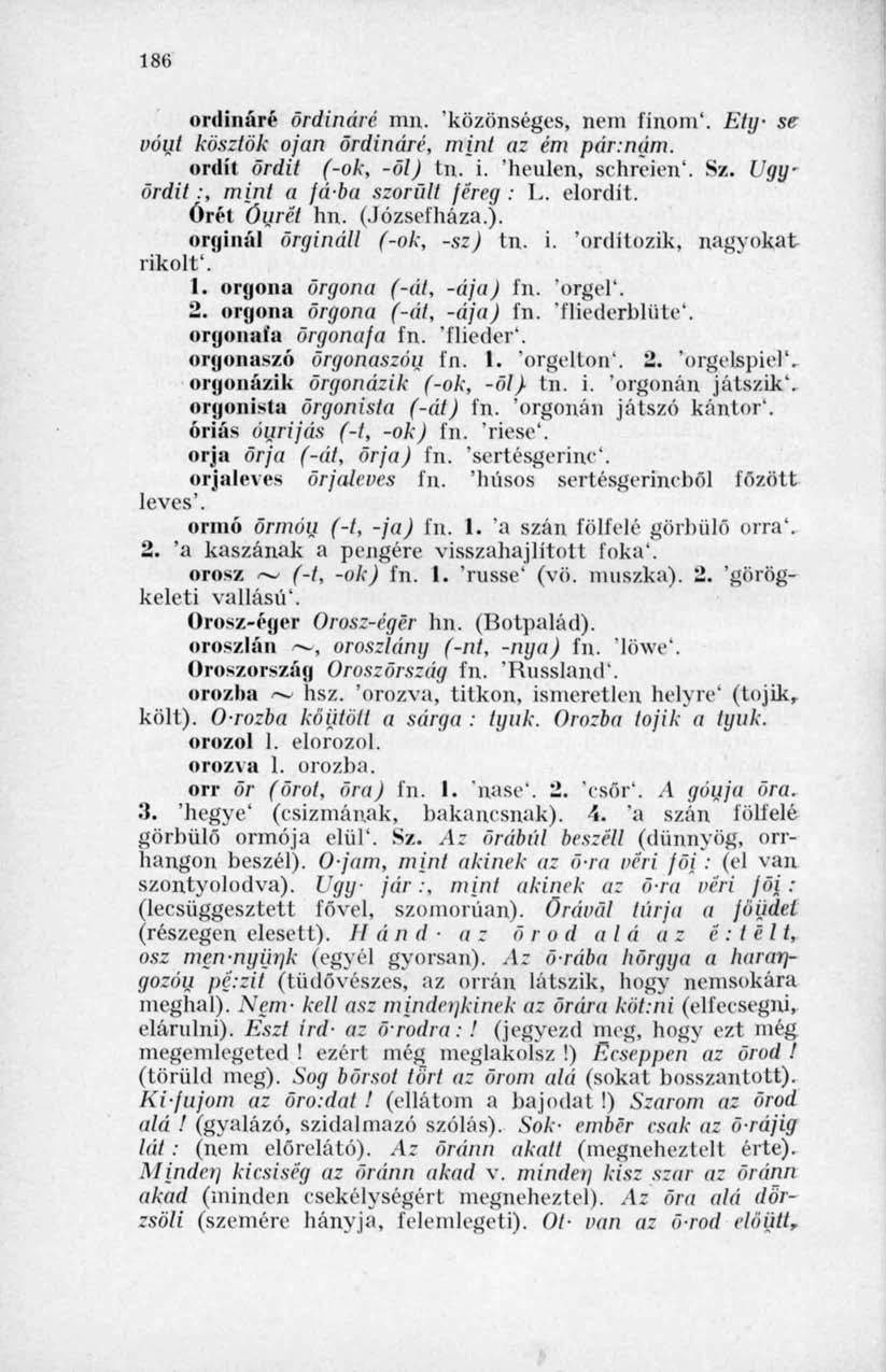 186 onlináré ördináré mn. 'közönséges, nem finom'. Ely- se vóut köszlök ojan ördináré, mini az ém pár:nám. ordít ördit (-ok, -öl) tn. i. 'heulen, selireien'. Sz.