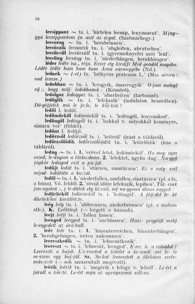 Ki lecsippant ~ ts. i. 'hirtelen lecsap, lenyisszent'. Minygyá lecsippantom én aszt az á:gat. (Szatmárhegy.) lecsurog ~ tn. i. 'herabrinncn'. lecsúszik lecsúszik tn. i. 'abgleiten, abrutschen'.