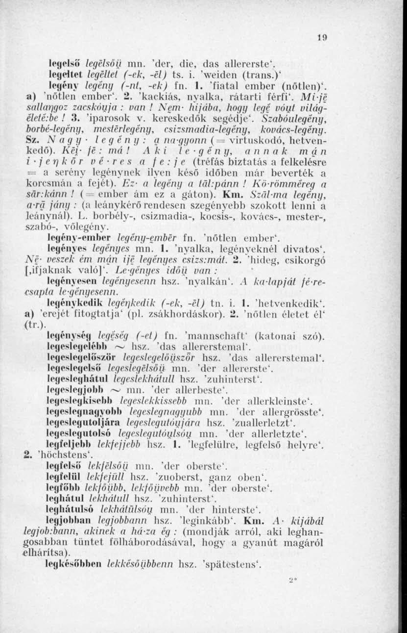19 legelső legelsői) mn. Mer, die, das allererste'. legeitel legeltél (-ek, -el) ts. i. 'weiden (trans.)' legény legény (-nt, -ek) fn. I. fiatal ember (nőtlen)', a) 'nőtlen ember*. 2.