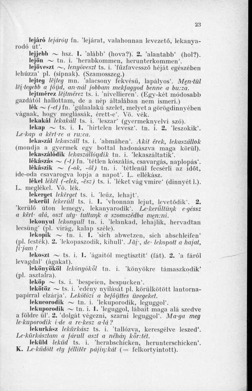 23 lejáró lejártul fn. 'lejárat, valahonnan levezető, lekanyarodó út'. lejjebb - hsz. I. 'alább' (hova?). 2. 'alantabb' (hol?). lejön ~ tn. i. 'herabkommen, herunterkommen'.