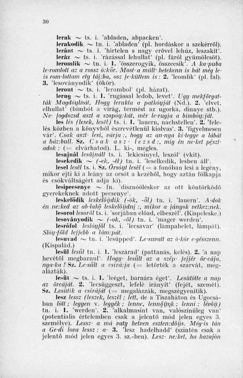 30 lerak Is. i. 'abladen, abpacken'. lerakodik tn. i. 'abladen' (pl. hordáskor a szekérről). leránt ~~ ts. i. 'hirtelen s nagy erővel lehúz, leszakít'. leráz > ts. i. 'rázassál lehullat' (pl.