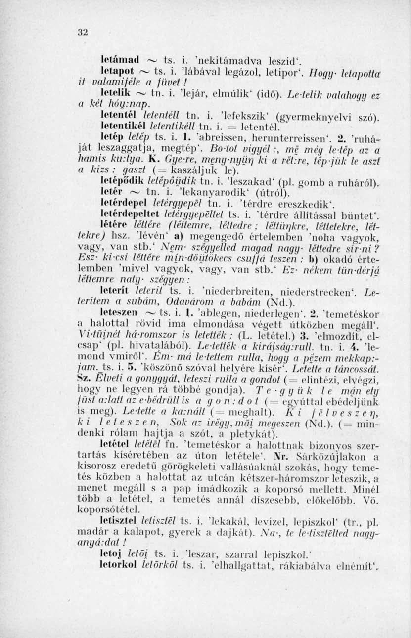 32 letámad ~ (s. i. 'nekitámadva leszid'. leiapot ts. i. 'lábával legázol, letipor 1. Hogy letapotía it valamiféle a füvet! lelelik ~ tn. i. 'lejár, elmúlik' (idő). Letelik valahogy e: it két hón:nap.