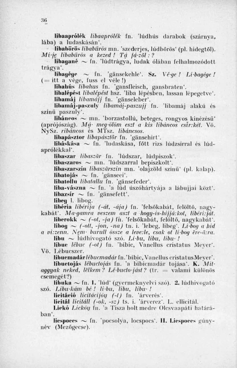 36 libaaprólék libaaprólék fn. lúdhús darabok (szárnya, lába) a ludaskásán'. libabőrös libabőrös mn. 'szederjes, lúdbőrös' (pl. hidegtől). Mi-je libabiirös a kezed! Tá fá-zöl:? lihaganc fn.