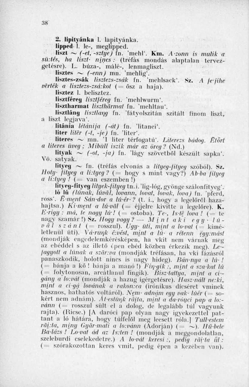 38 2. lipitynnka I. lapityánka. lipperi 1. te-, megbpped. liszt ~ (-el, -sztye ) fn. "mohi*. Km. Azonn is múlik a sértés, ha liszt- nincs : (tréfás mondás alaptalan terveztetésre). L.