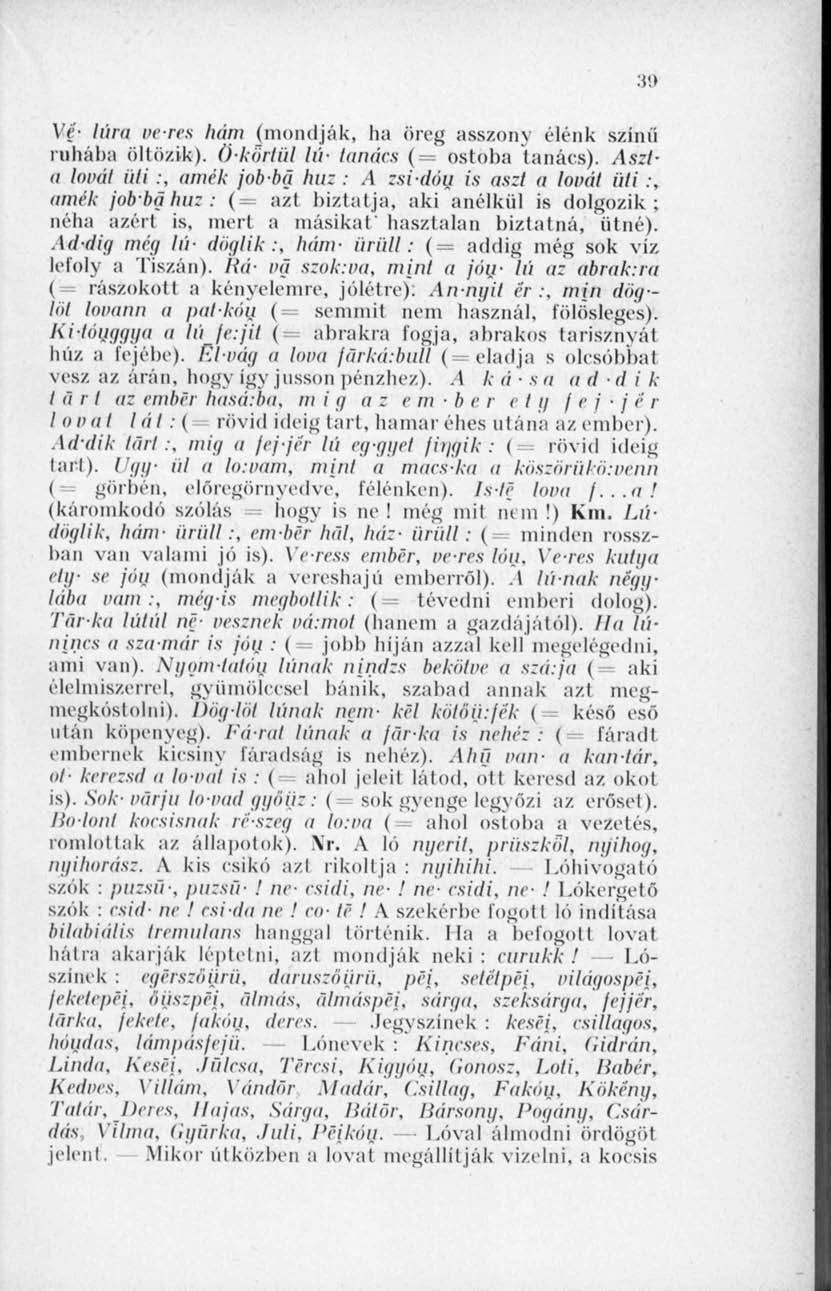 :t<> Ve- Iára veres hám (mondják, ha öreg asszony élénk színű ruhába öllözik). (Lkörtül lú- tanács (= ostoba tanács). Aszta lovai üli :.