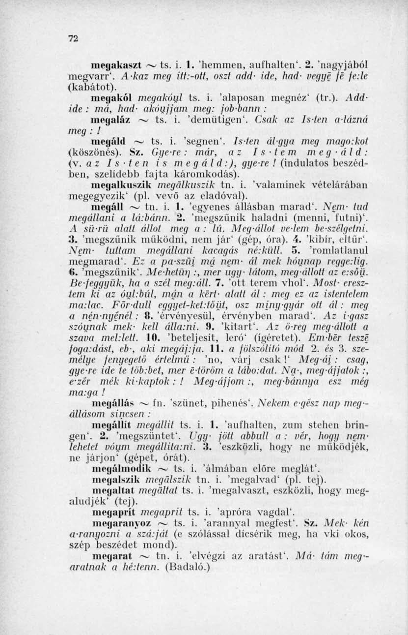 72 megakaszt ~ ts. i. 1. 'hemmen, aufhalten'. 2. 'nagyjából megvarr'. Akaz meg itt:-ott, oszt add- ide, had- véggé je je:le (kabátot). megakól megakóul ts. i. 'alaposan megnéz' (tr.). Addide : má, had- akóujjam meg: job-bann : megaláz ~ ts.