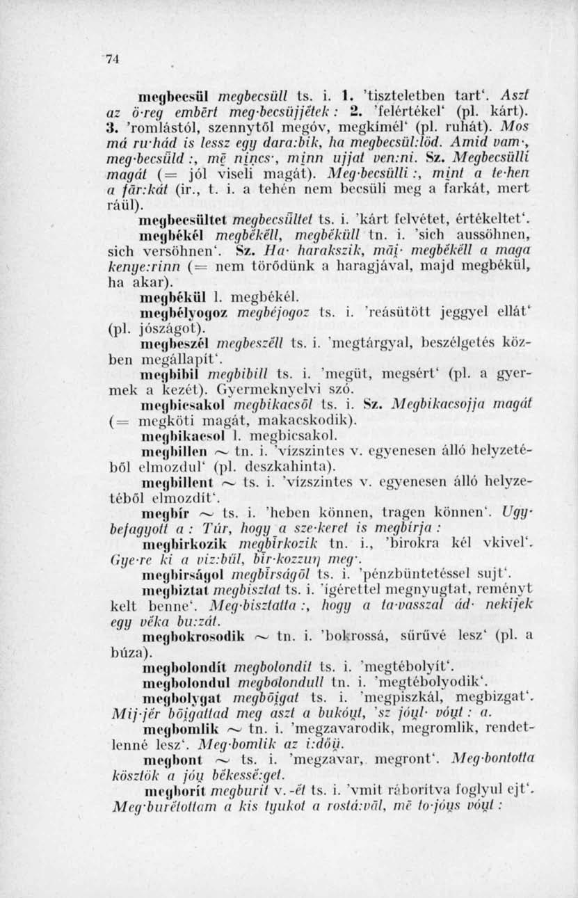 71 megbecsül megbecsüli ts. i. 1. 'tiszteletben tart'. Aszt az öreg embert meg-becsüjjétek: 2. 'felértékel' (pl. kárt). 3. 'romlástól, szennytől megóv, megkímél' (pl. ruhát).
