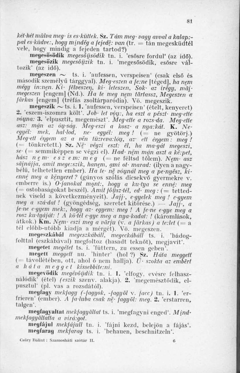 81 kélhet mülva meg- is esküitek. Sz. Tám meg- vagy avval a kalap:- pal esküdve:, hogy mindég a fejedé: van (tr. = tán megesküdtél vele, hogy mindig a fejeden tartod?) nu'ljpsösödik megesőijsödik tn.