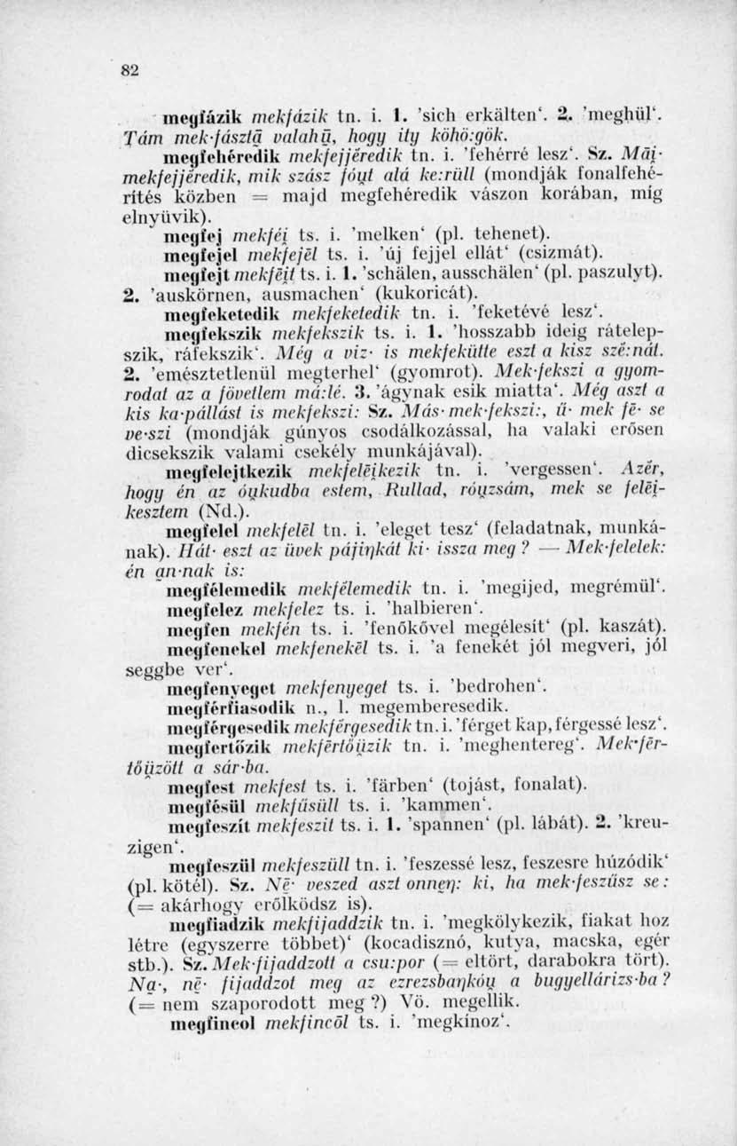 82 mcyíázik mekfázik tn. i. 1. 'sich crkaltcn'. 2. 'meghál'. Tám mek-f aszta ludahü, hogy ily köhö:gök. mo( ft>liémlik mekfejjéredik tn. i. 'fehérre lesz". Sz.