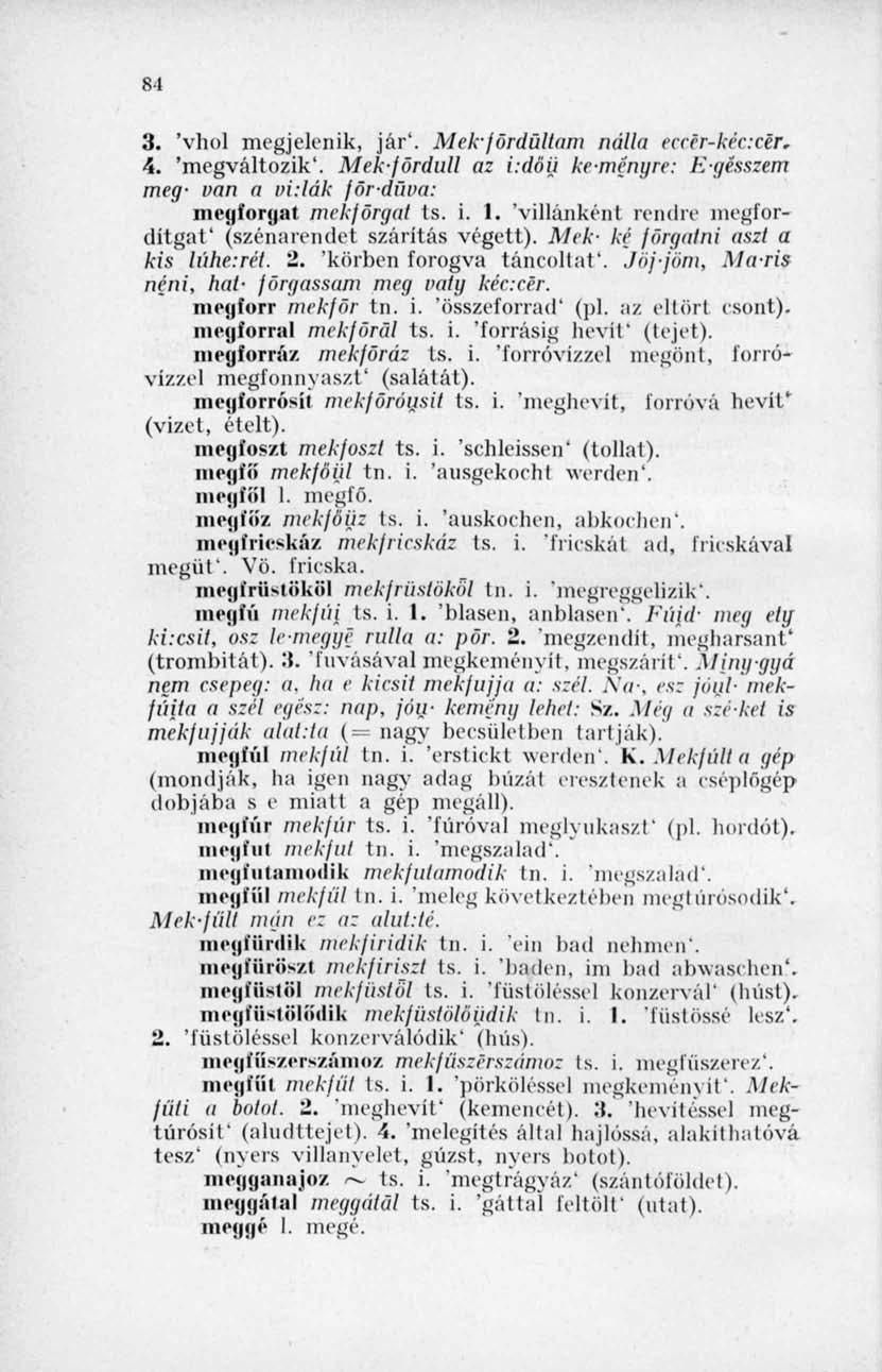 81 3. 'vhol megjelenik, jár'. Mek-fordultam nálla eccér-kéc:cér, 4. 'megváltozik'. Mekfördiűl az i:döij ke-menyre: K-gésszem meg- van a vi:lák fördüva: megforgat mekförgat ts. i. 1.