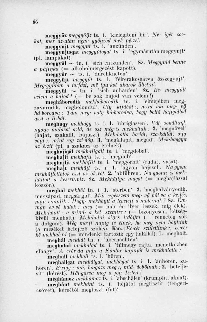 86 meggyőz meggyöij: ts. i. 'kielégíteni bír'. Ne- igér so:~ kai, mer azután nem- gyoüzöd mek pé.zél. in<>«l«\ ujt meggyúl ts. i. 'anzünden'. mcj i \ niiugat meggyútogat ts. i. 'egymásután meggyújt* (pl.