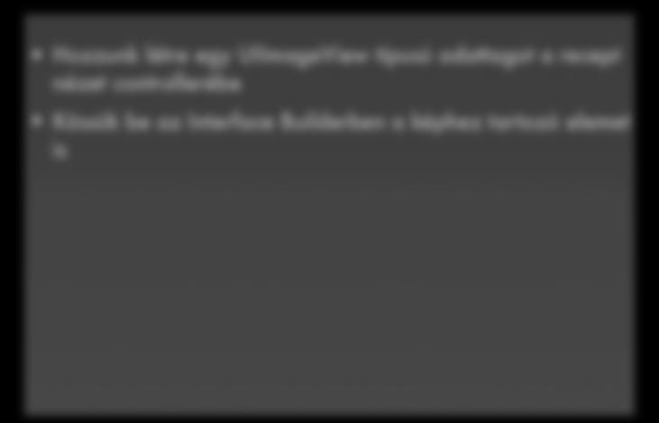 A recept Hozzunk létre egy UIImageView típusú adattagot a recept nézet controllerébe Kössük be az Interface Builderben a képhez tartozó elemet is - (void)viewwillappear:(bool)animated {! if(self.