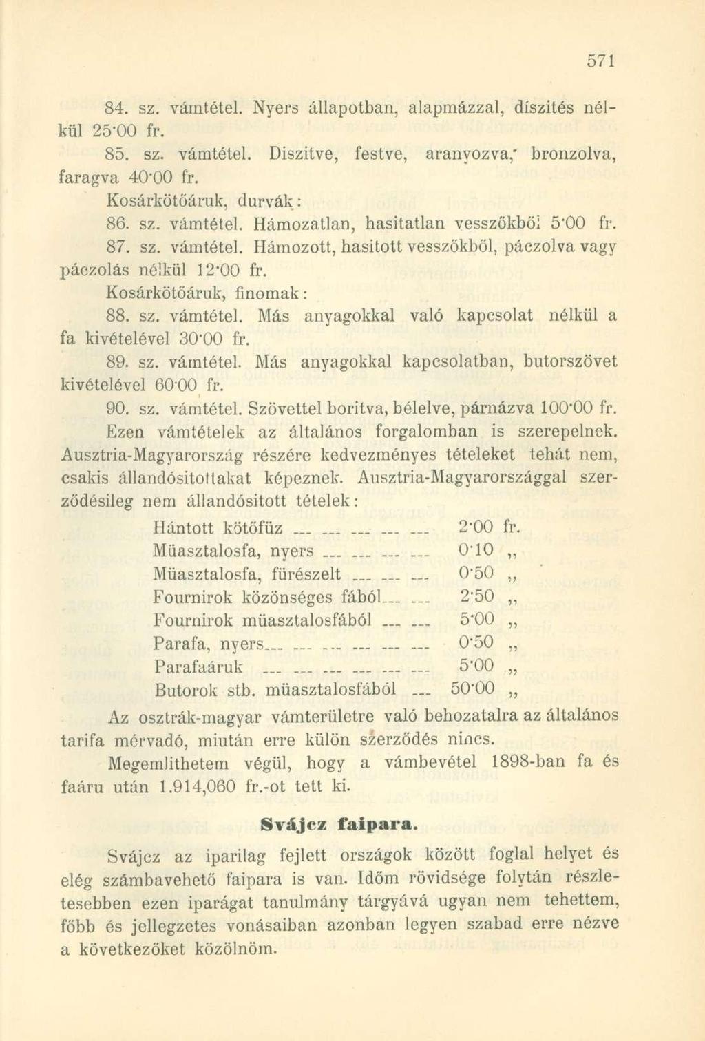 84. sz. vámtétel. Nyers állapotban, alapmázzal, díszítés nélkül 25-00 fr. 85. sz. vámtétel. Díszítve, festve, aranyozva,' bronzolva, faragva 40'00 fr. Kosárkötöáruk, durvák: 86. sz. vámtétel. Hámozatlan, hasitatlan vesszőkből 5"00 fr.