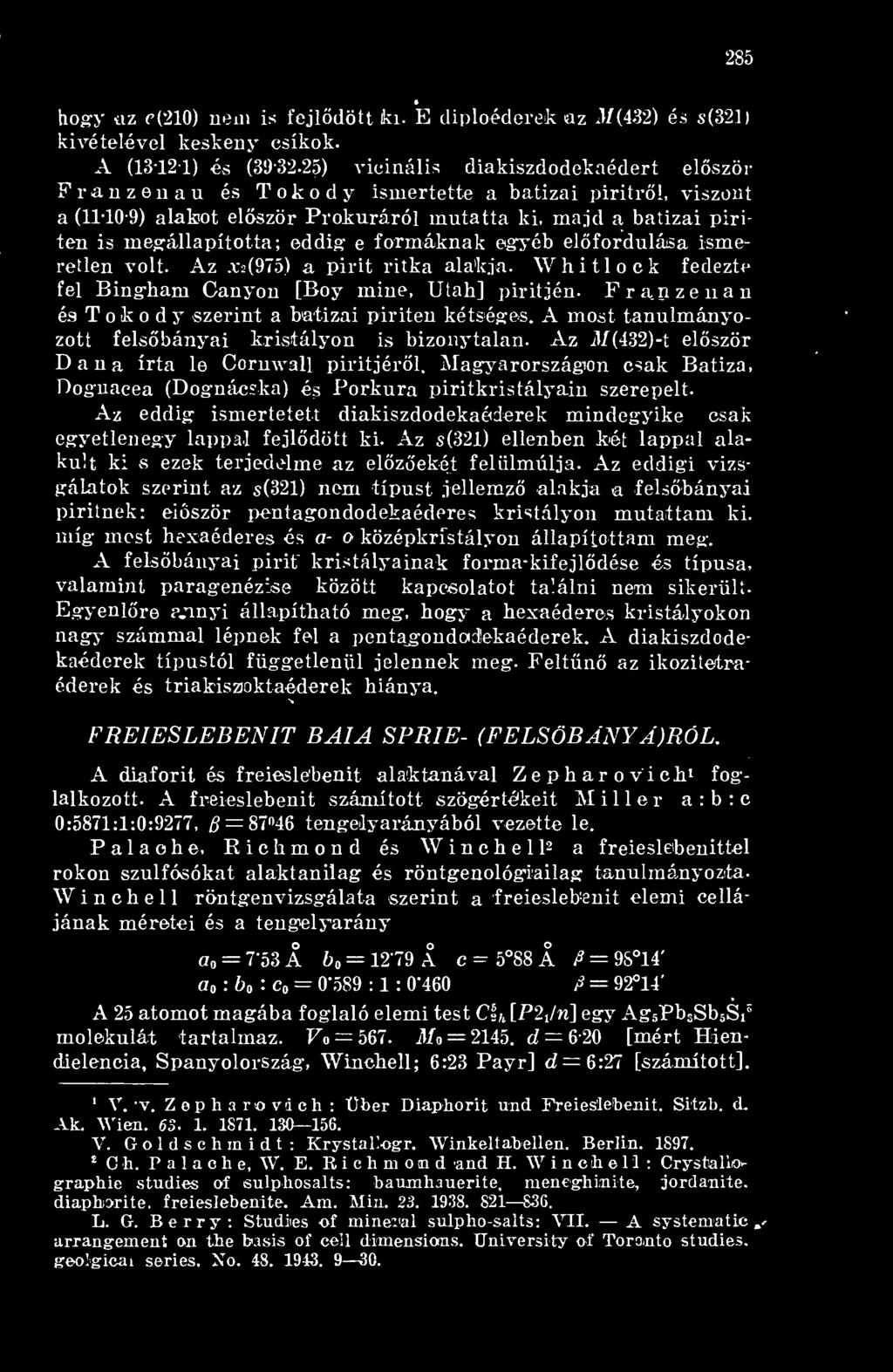 majd a batizai piriten is megállapította; eddig e formáknak egyéb elfordulása ismeretlen volt. Az xs(975) a pirit ritka alakja. Whitlock fedezte fel Bingham Canyon [Boy mine, Utah] piritjén.