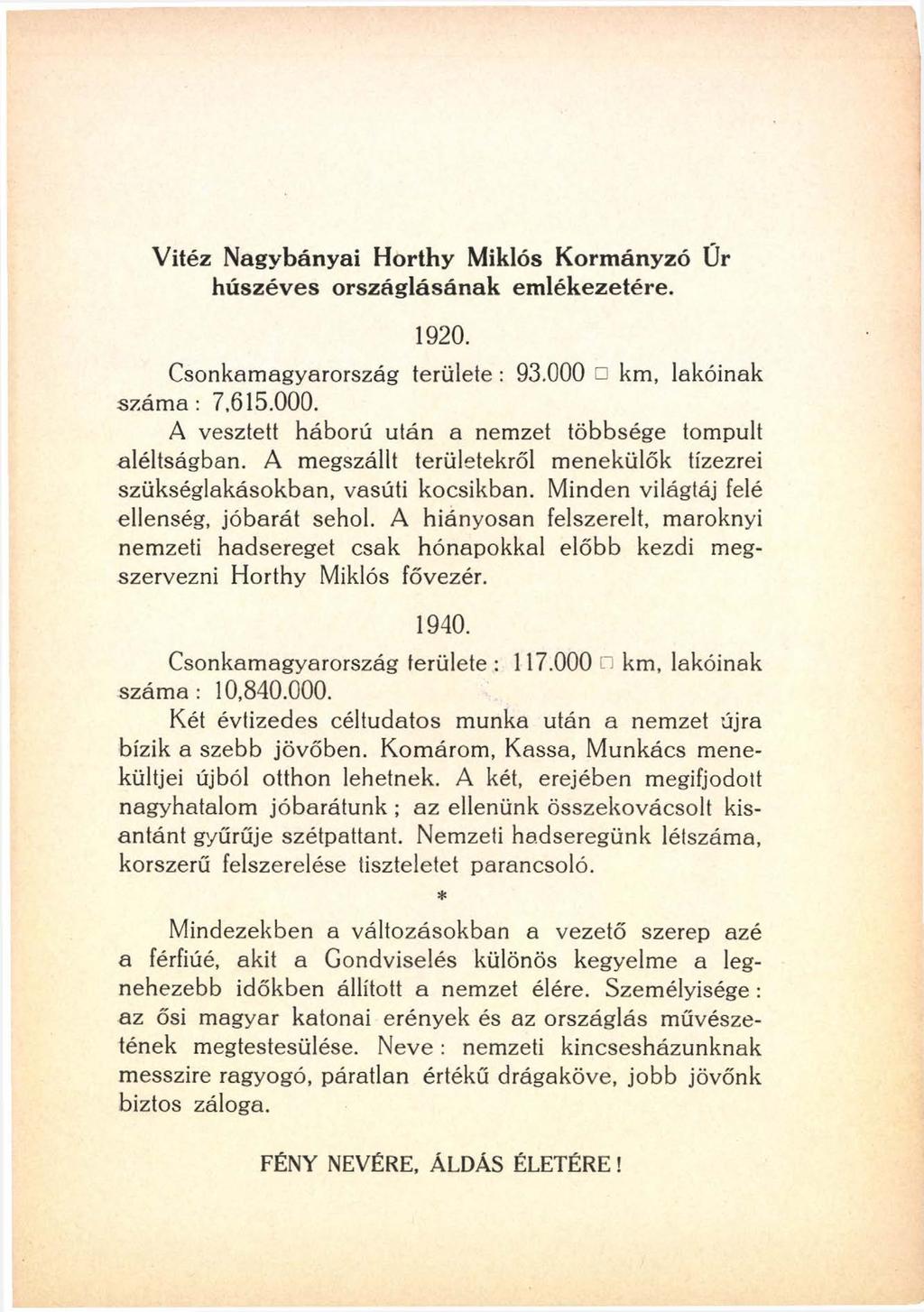 Vitéz Nagybányai Horthy Miklós Kormányzó Ür húszéves országlásának emlékezetére. 1920. Csonkamagyarország területe : 93.000 km, lakóinak szám a: 7,615.000. A vesztett háború után a nemzet többsége tompult aléltságban.