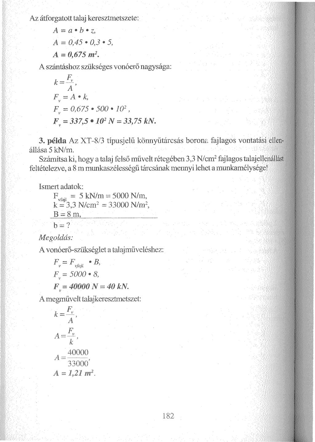1 Az átforgatott talaj keresztmetszete: A = a b z, A = 0,45 0,3 5, A = 0,675 m 2. A szántáshoz szükséges vonóerő nagysága: ^ A FV= A - k, F = 0,675 500 102, v F = 337,5 102 N = 33,75 kn. v 7 J 3.