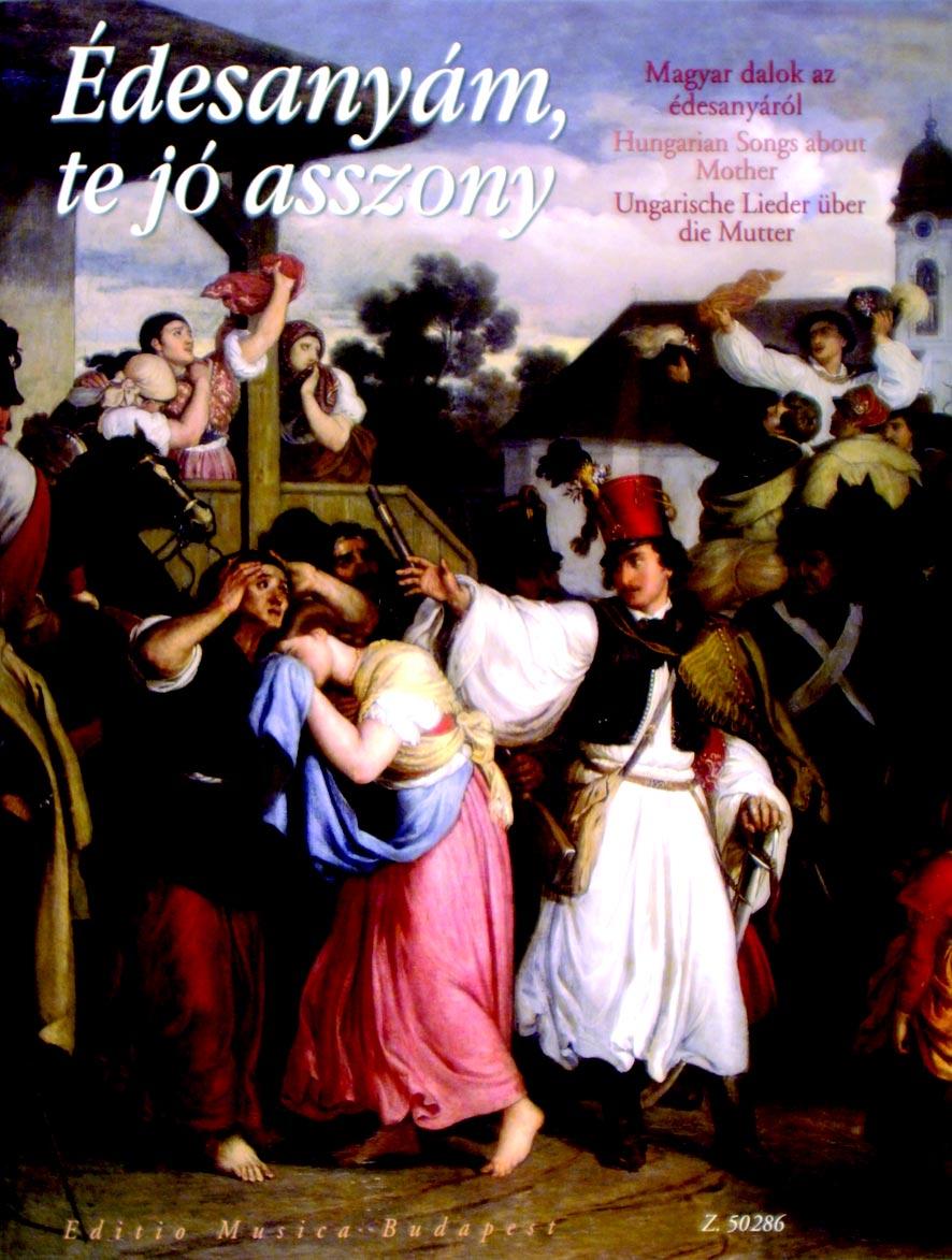 MAGYAR DALOK HUNGARIAN SONGS UNGARISCHE LIEDER Édesanyám, te jó asszony Magyar dalok az édesanyáról, énekhangra és zongorára, hegedûszólammal Hungarian songs about mother, for voice and piano with