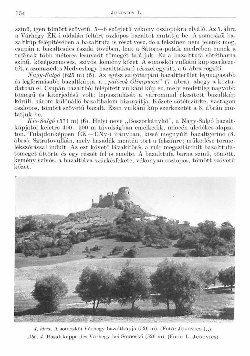 154 J u g o v i c s L. színű, igen tömött szövetű, 5 6 szögletű vékony oszlopokra elváló. Az 5. ábra a Várhegy ÉK-i oldalán feltárt oszlopos bazaltot mutatja be.