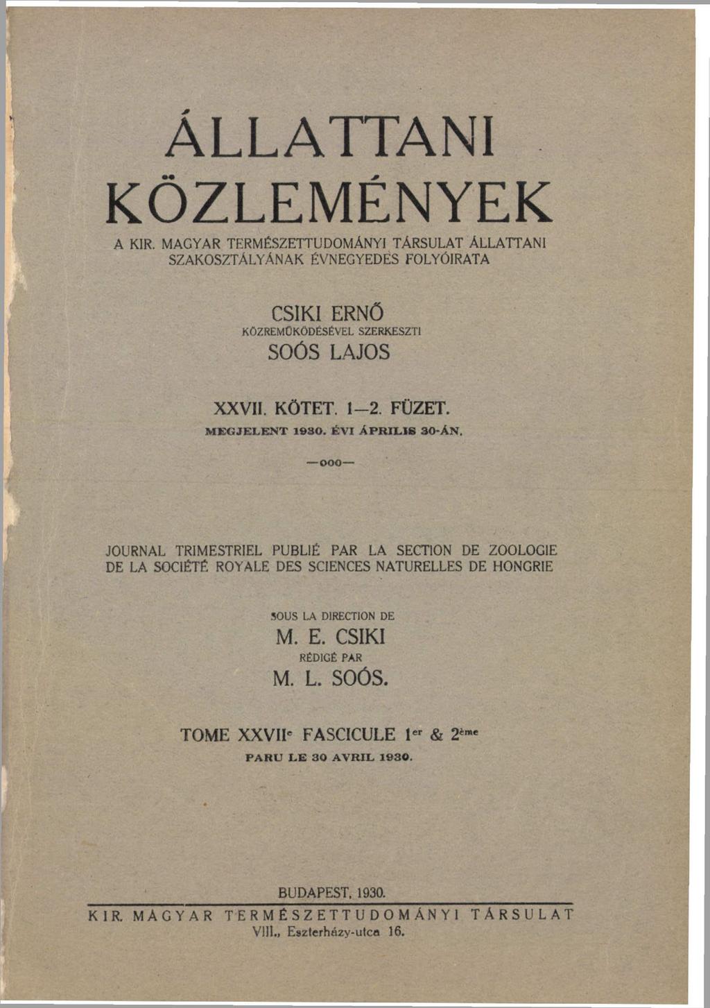 ÁLLATTANI KÖZLEMÉNYEK A KIR. MAGYAR TERMÉSZETTUDOMÁNYI TÁRSULAT ÁLLATTANI SZAKOSZTÁLYÁNAK ÉVNEGYEDES FOLYÓIRATA CSÍKI ERNŐ KÖZREMŰKÖDÉSÉVEL SZERKESZTI SOÓS LAJOS XXVII. KÖTET. 1-2. FÜZET.