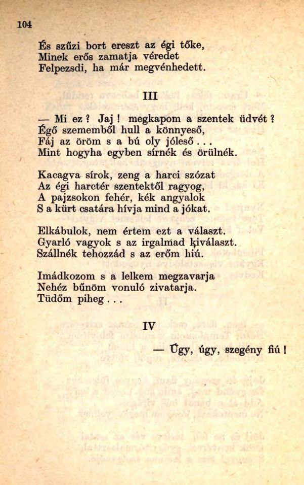 És szűzi bort ereszt az égi tőke, Minek erős zamatja véredet Felpezsdi, ha már megvénhedett. III Mi ez? Jaj! megkapom a szentek üdvét? Égő szememből hull a könnyeső, Fáj az öröm s a bú oly jóleső.