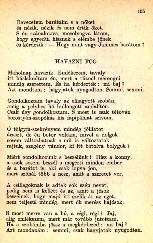 155 Bevezetem barátaim s a nőket és nézik, nézik és nem értik őket. S én szánakozva, mosolyogva látom, hogy egyedül hisznek s elémbe jőnek és kérdezik : Hogy mint vagy Jammes barátom?
