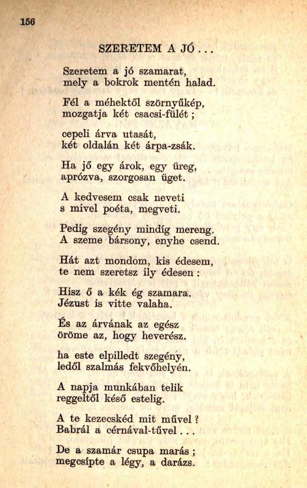 SZERETEM A JÓ... Szeretem a jó szamarat, mely a bokrok mentén halad. Fél a méhektől szörnyűkép, mozgatja két csacsi-fülét; cepeli árva utasát, két oldalán két árpa-zsák.