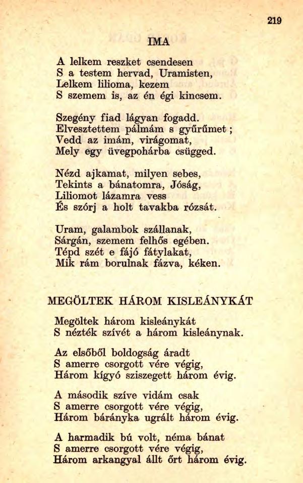 219 IMA A lelkem reszket csendesen S a testem hervad, Uramisten, Lelkem lilioma, kezem S szemem is, az én égi kincsem. Szegény fiad lágyan fogadd.