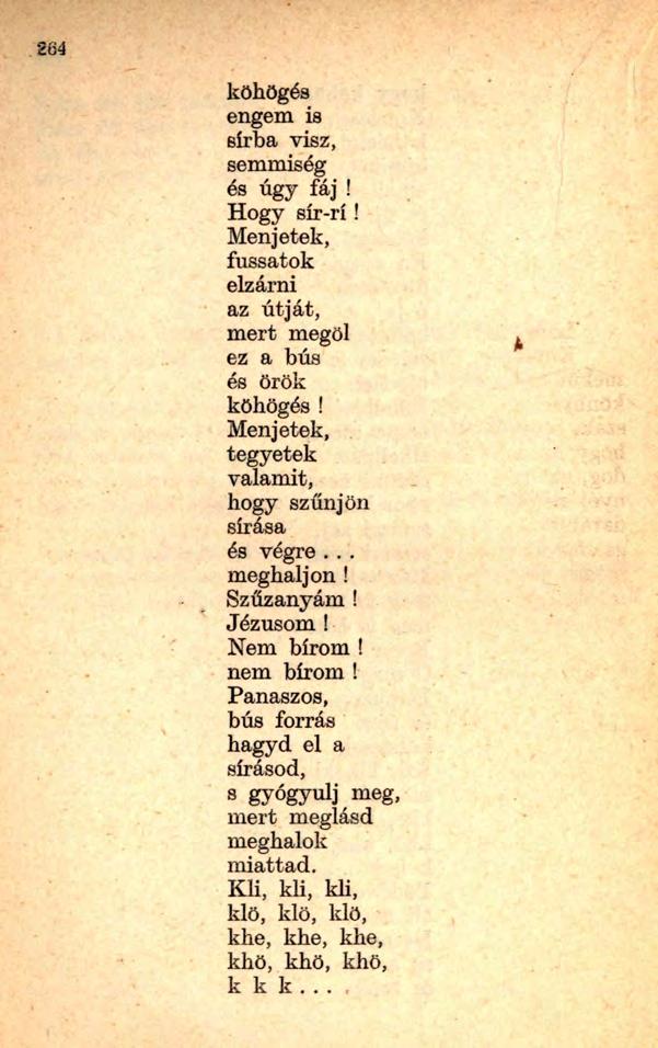 264 köhögés engem is sírba visz, semmiség és úgy fáj! Hogy sír-rí! Menjetek, fussatok elzárni az útját, mert megöl ez a bús és örök köhögés! Menjetek, tegyetek valamit, hogy szűnjön sírása és végre.