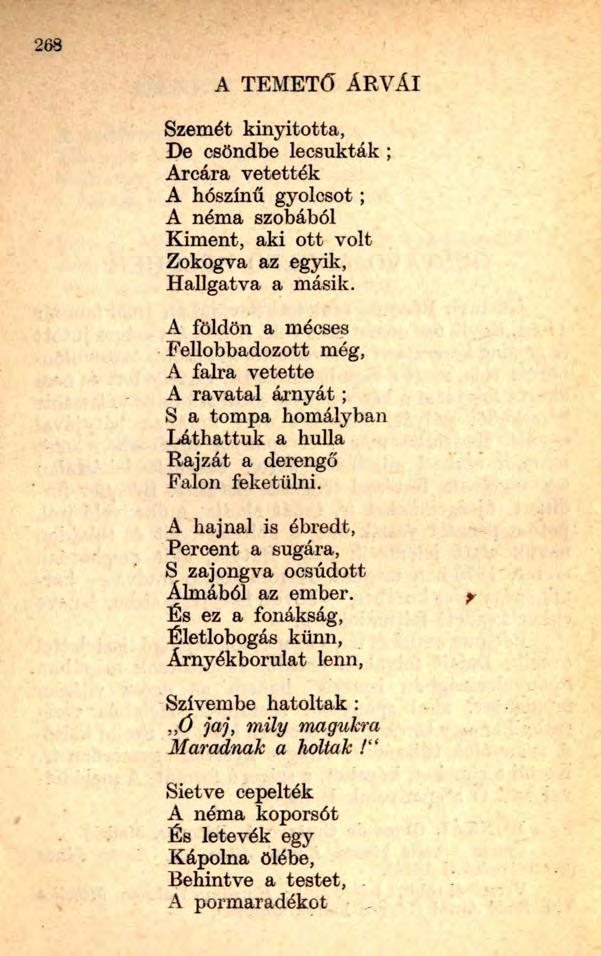 A TEMETŐ ÁRVÁI Szemét kinyitotta, De csöndbe lecsukták ; Arcára vetették A hószínű gyolcsot ; A néma szobából Kiment, aki ott volt Zokogva az egyik, Hallgatva a másik.