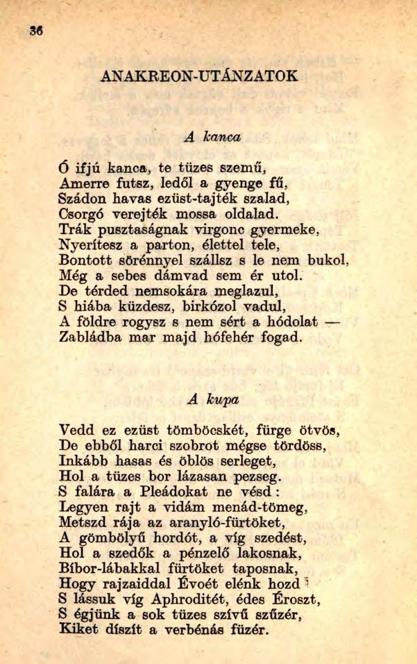 36 ANAKREON-UTÁNZATOK A kanca Ó ifjú kanca, te tüzes szemű, Amerre futsz, ledől a gyenge fű, Szádon havas ezüst-tajték szalad, Csörgő verejték mossa oldalad.