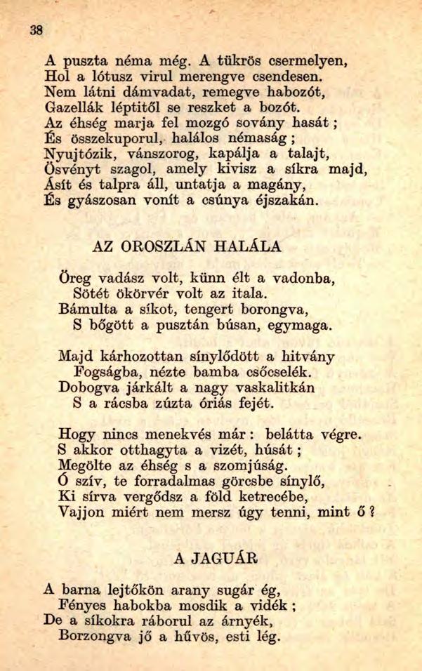38 A puszta néma még. A tükrös csermelyen, Hol a lótusz virul merengve csendesen. Nem látni dámvadat, remegve habozót, Gazellák léptitől se reszket a bozót.