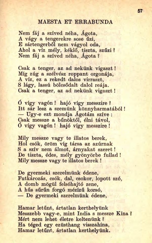 MAESTA ET ERRABUNDA Nem fáj a szíved néha, Ágota, A vágy a tengerekre sose űzi, E sártengerből nem vágyói oda, Ahol a víz mély, kéklő, tiszta, szűzi? Nem fáj a szíved néha, Ágota? Csak a tenger, az ad nekünk vigaszt!