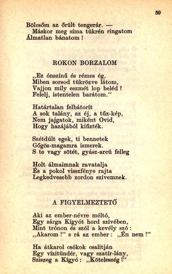 Bölcsőm az őrült tengerár. Máskor meg síma tükrén ringatom Álmatlan bánatom! ROKON BORZALOM,,Ez ónszínű és rémes ég, Miben sorsod tükrözve látom, Vájjon mily eszmét lop beléd?