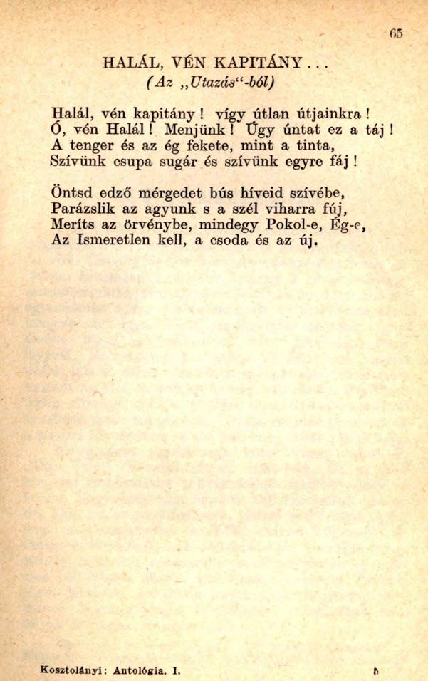 65 HALÁL, VÉN KAPITÁNY... (A z,,utazásu-ból) Halál, vén kapitány! vígy útlan útjainkra! Ó, vén H alál! Menjünk! Ügy untat ez a táj!