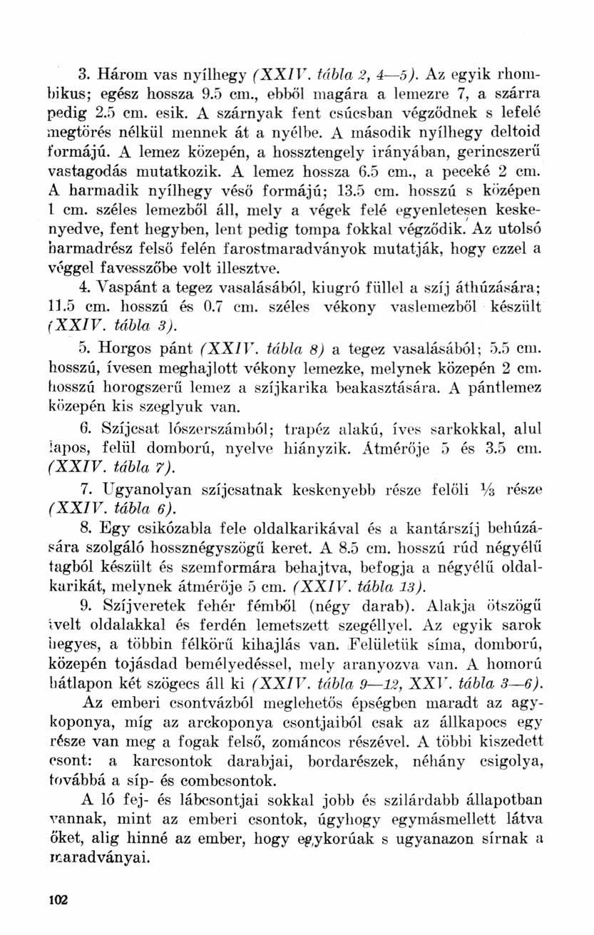 3. Három vas nyílhegy (XXIV. tábla 2, 4 5). Az egyik rhombikus; egész hossza 9.5 cm., ebből magára a lemezre 7, a szárra pedig 2.5 cm. esik.