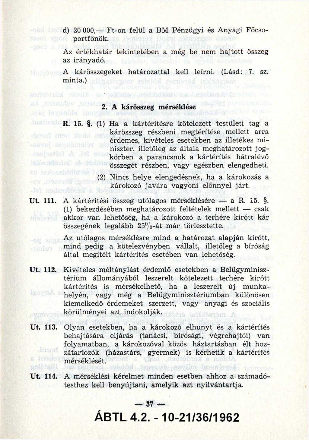 d) 20 000,- Ft-on felül a BM Pénzügyi és Anyagi Főcso portfőnök. Az értékhatár tekintetében a még be nem hajtott összeg az irányadó. A kárösszegeket határozattal kell leírni. (Lásd: 7. sz. minta.) 2. A kárösszeg mérséklése R.