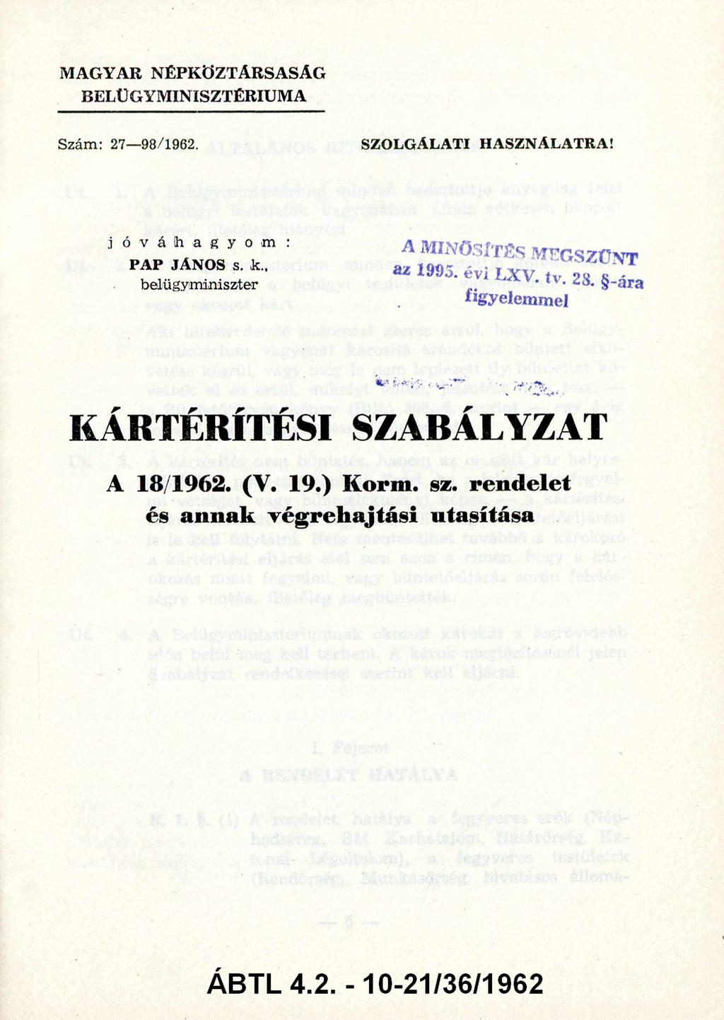 M AGYAR N ÉPKÖ ZTÁRSASÁG BELÜGYM INISZTÉRIUM A Szám: 27 98/1962. SZOLGÁLATI HASZNÁLATRA! Jóváhagyom: A M INŐSÍTÉS MEGSZŰNT PAP JÁNOS s. k.. A z 1 9 9 5. é v i L X V.