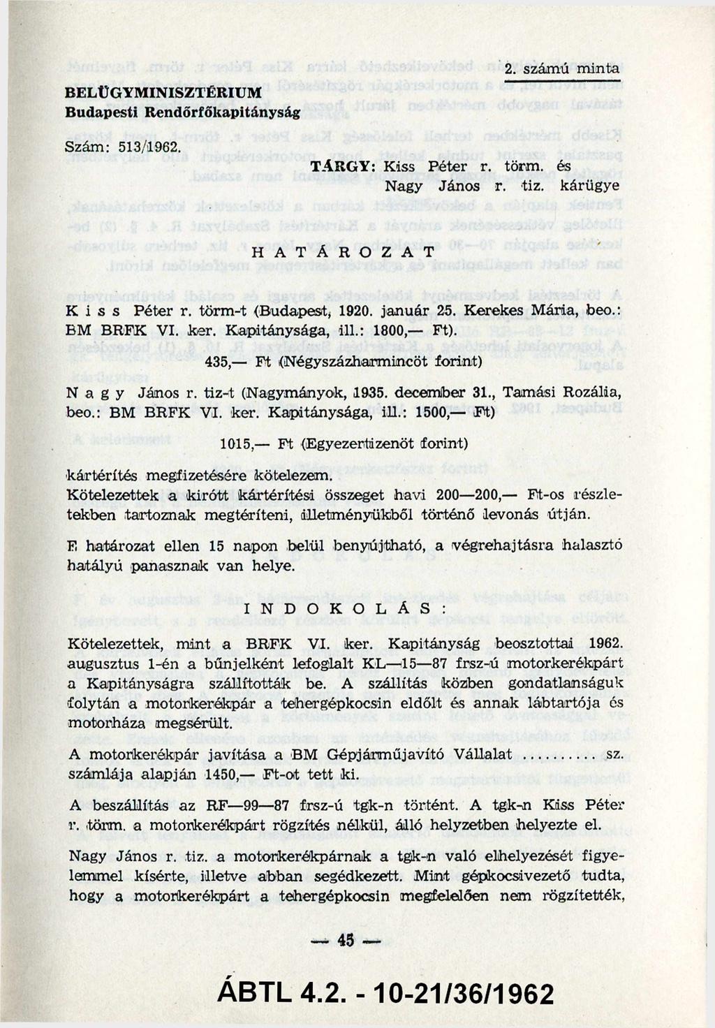 BELÜGYMINISZTÉRIUM Budapesti Rendőrfőkapitányság Szám: 513/1962. 2. számú minta TÁRGY: Kiss Péter r. törm. és Nagy János r. tiz. kárügye H A T Á R O Z A T Kiss Péter r. törm-t (Budapest, 1920.