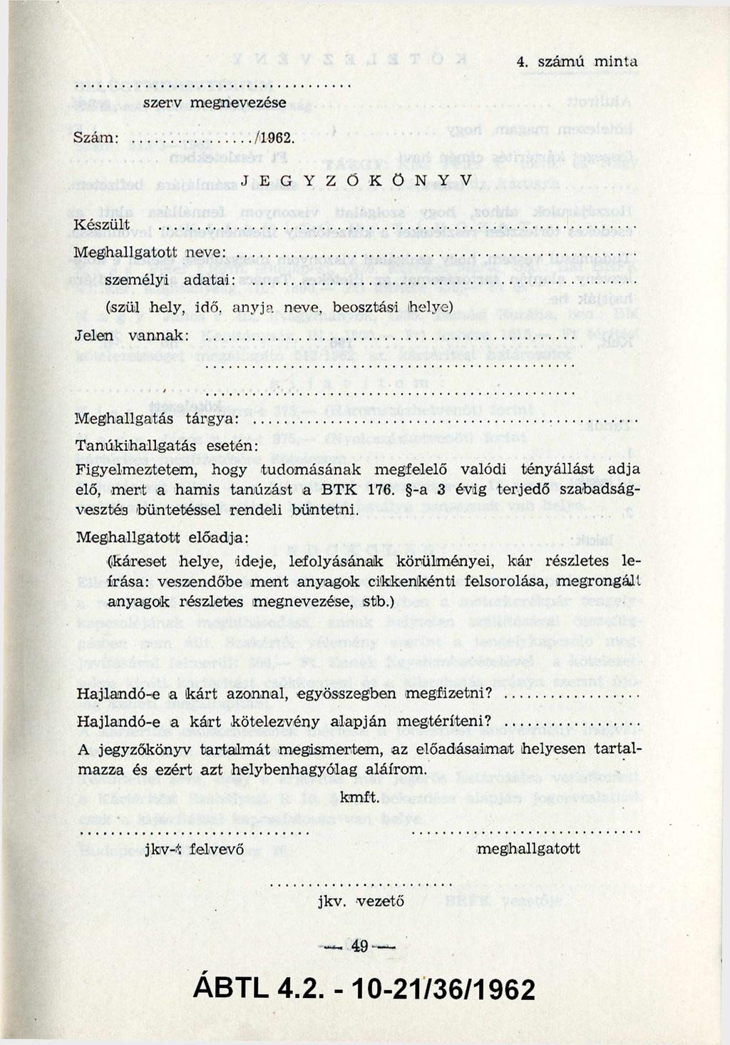 4. számú minta szerv megnevezése Szám:.../1962. J E G Y Z Ő K Ö N Y V Készült... Meghallgatott neve:... személyi adatai:... (szül hely, idő. anyja neve, beosztási helye) Jelen vannak:.