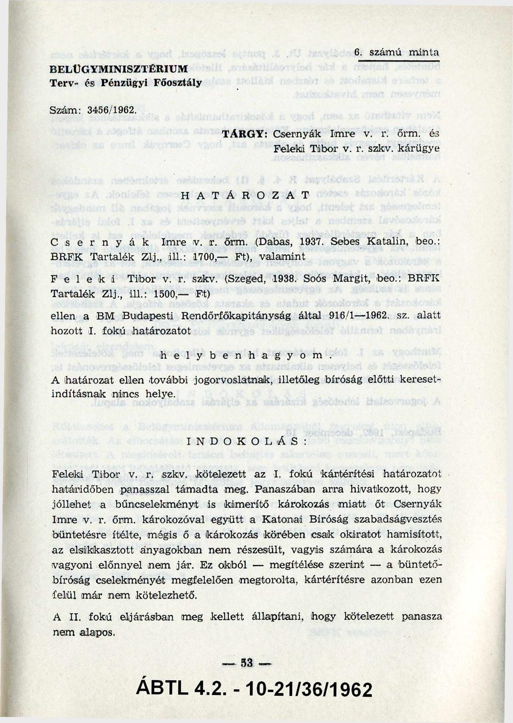 BELÜGYMINISZTÉRIUM Terv- és Pénzügyi Főosztály 6. számú minta Szám: 3456/1962. TÁRGY: Csernyák Imre v. r. őrm. és Feleki Tibor v. r. szkv. kárügye H A T Á R O Z A T C s e r n y á k Imre v. r. őrm. (Dabas, 1937.