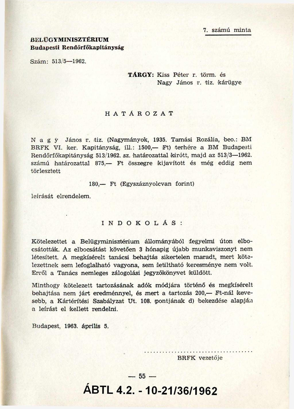 BELÜGYMINISZTÉRIUM Budapesti Rendőrfőkapitányság 7. számú minta Szám: 513/5 1962. TÁRGY: Kiss Péter r. törm. és Nagy János r. tiz. kárügye HATÁROZAT N a g y János r. rtiz. (Nagymányok, 1935.