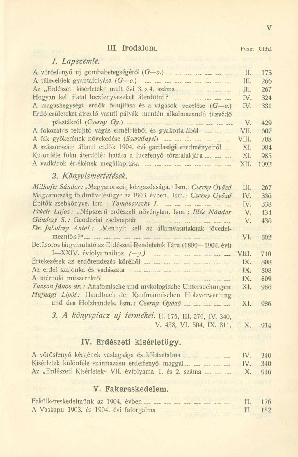 III. Irodalom. Füzet Oldal /. Lapszemle. A vörösf.nyő uj gombabetegségéről (G o.)... II. 175 A tűlevelűek gyantafolyása (G o.) III. 266 Az Erdészeti kísérletek" mult évi 3. s4. száma... III. 267 Hogyan kell fiatal luczfenyveseket áterdölni?