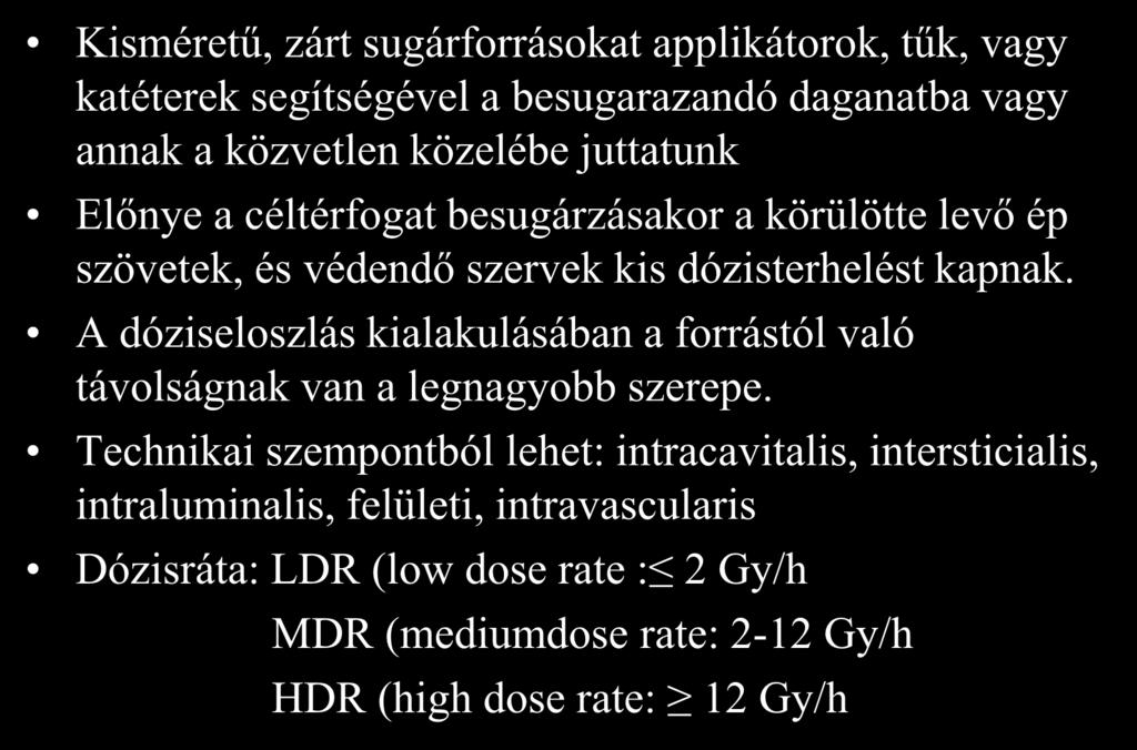 Brachyterápia Kisméretű, zárt sugárforrásokat applikátorok, tűk, vagy katéterek segítségével a besugarazandó daganatba vagy annak a közvetlen közelébe juttatunk Előnye a céltérfogat besugárzásakor a