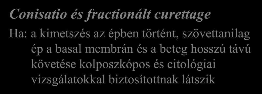 Kezelési stratégia 0 Stádium, CIN III = CIS Conisatio és fractionált curettage Ha: a kimetszés az épben történt,