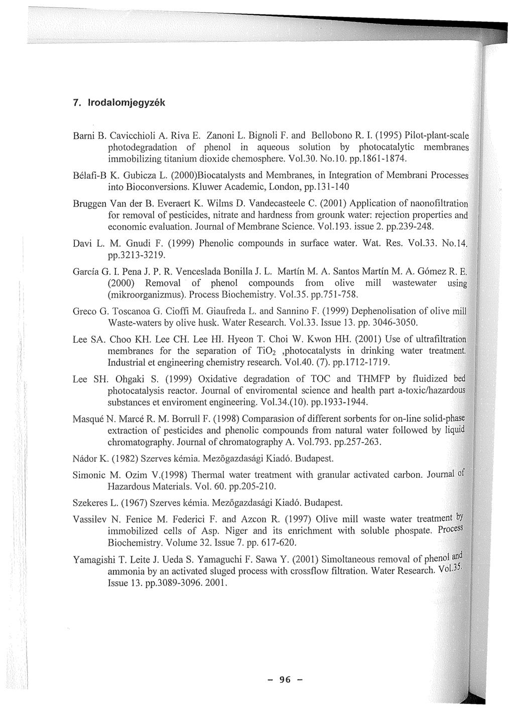 96 7. Irodalomjegyzék Barni B. Cavicchioli A. Riva E. Zanoni L. Bignoli F. and Bellobono R. I. (1995) Pilot-plant-scale photodegradation of phenol in aqueous solution by photocatalytic membranes immobilizing titanium dioxide chemosphere.