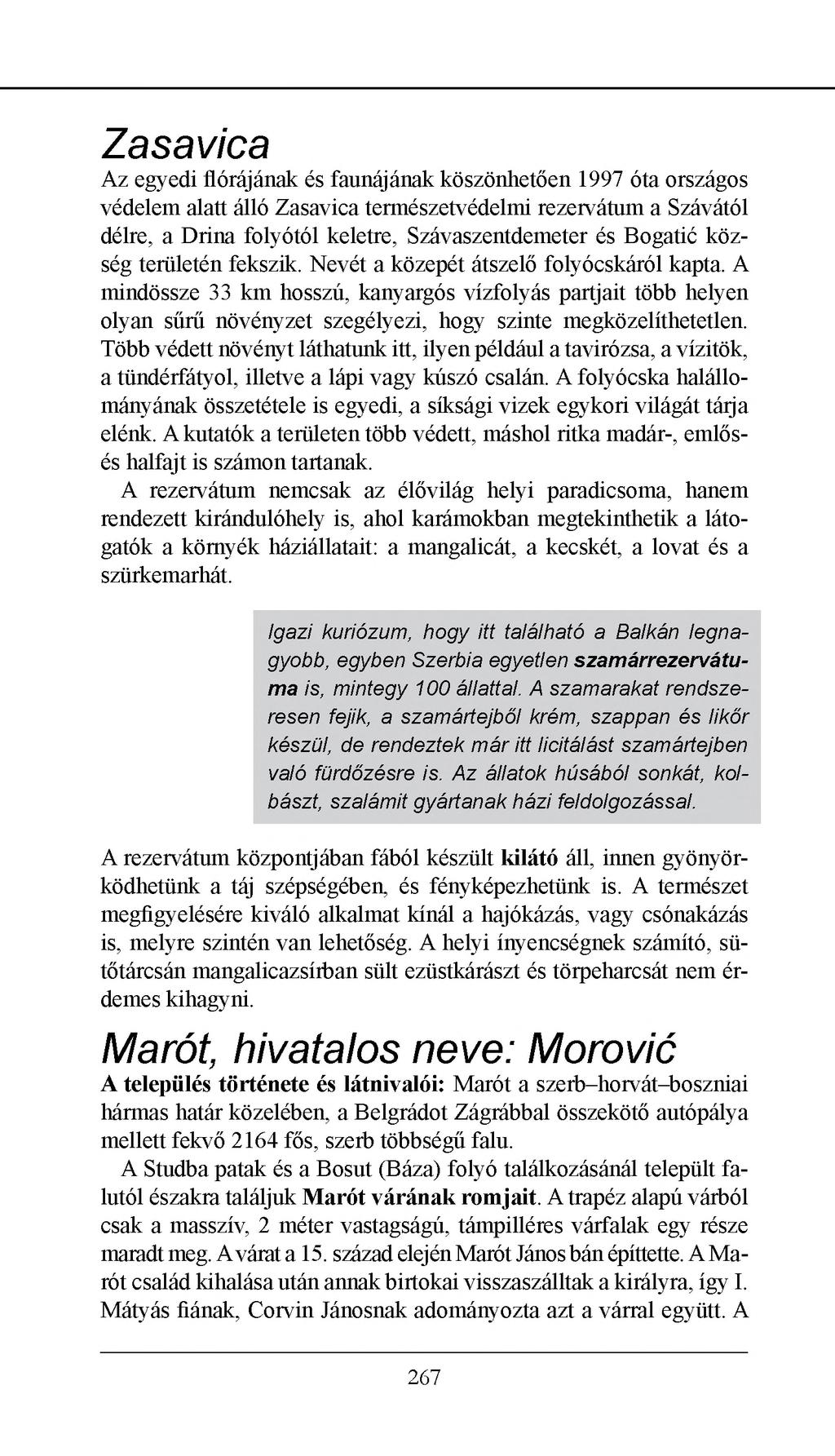 Zasavica Az egyedi flórájának és faunájának köszönhetően 1997 óta országos védelem alatt álló Zasavica természetvédelmi rezervátum a Szávától délre, a Drina folyótól keletre, Szávaszentdemeter és