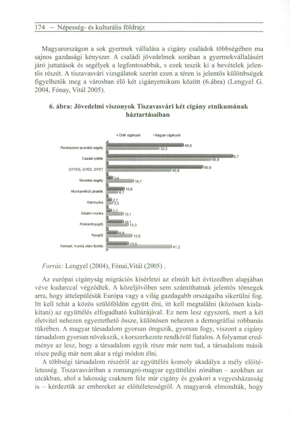 174 ~ Népesség- és kulturális földrajz Magyarországon a sok gyermek vállalása a cigány családok többségében ma sajnos gazdasági kényszer.