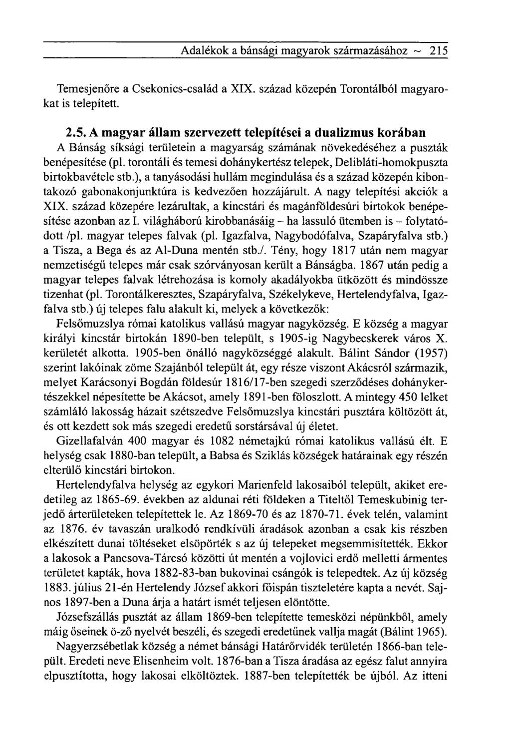 Adalékok a bánsági magyarok származásához ~ 215 Temesjenőre a Csekonics-család a XIX. század közepén Torontálból magyarokat is telepített. 2.5. A magyar állam szervezett telepítései a dualizmus korában A Bánság síksági területein a magyarság számának növekedéséhez a puszták benépesítése (pl.